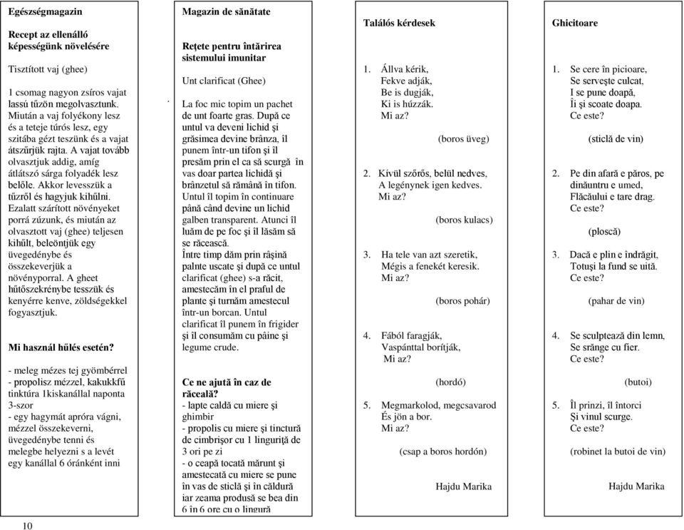 Akkor levesszük a tűzről és hagyjuk kihűlni. Ezalatt szárított növényeket porrá zúzunk, és miután az olvasztott vaj (ghee) teljesen kihűlt, beleöntjük egy üvegedénybe és összekeverjük a növényporral.