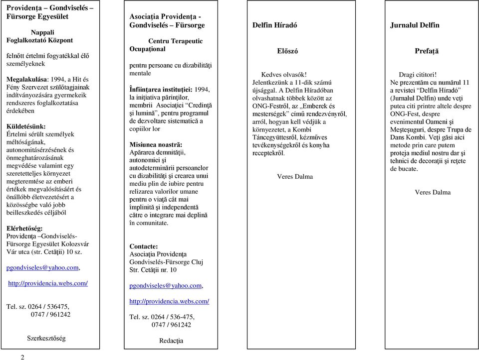 megteremtése az emberi értékek megvalósításáért és önállóbb életvezetésért a közösségbe való jobb beilleszkedés céljából Elérhetőség: Providenţa Gondviselés- Fürsorge Egyesület Kolozsvár Vár utca
