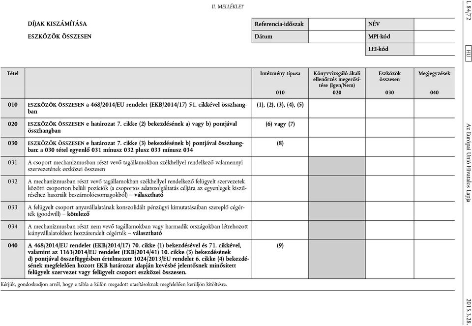 cikke (3) bekezdésének b) pontjával összhangban: a 030 tétel egyenlő 031 mínusz 032 plusz 033 mínusz 034 031 A csoport mechanizmusban részt vevő tagállamokban székhellyel rendelkező valamennyi