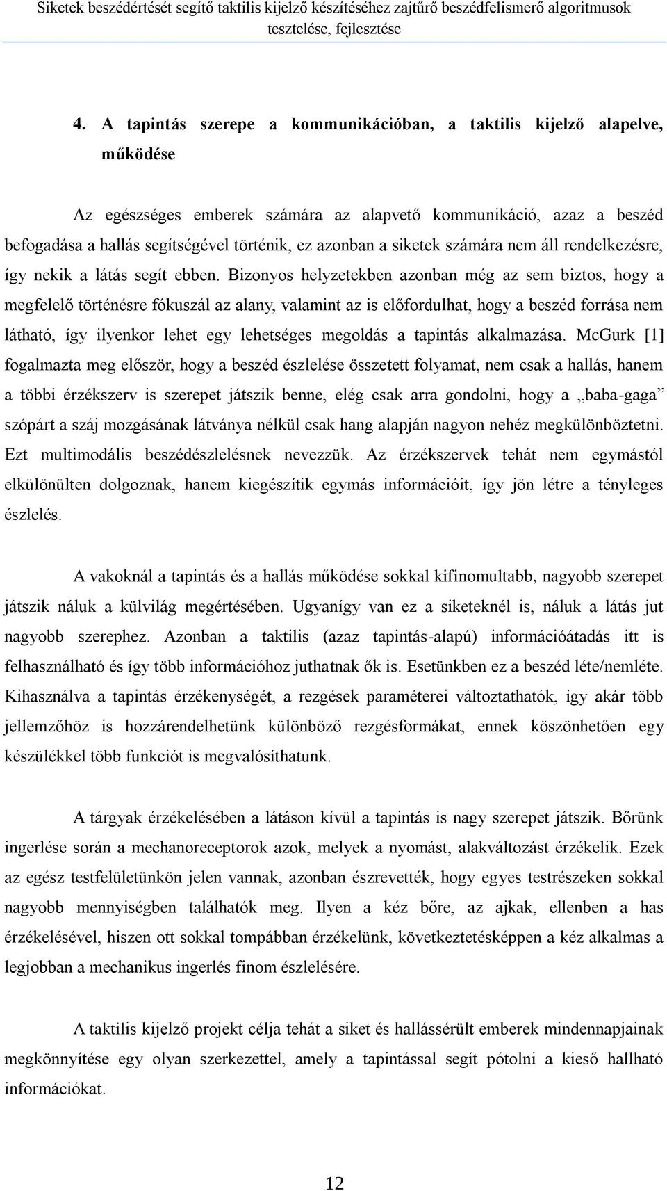 Bizonyos helyzetekben azonban még az sem biztos, hogy a megfelelő történésre fókuszál az alany, valamint az is előfordulhat, hogy a beszéd forrása nem látható, így ilyenkor lehet egy lehetséges