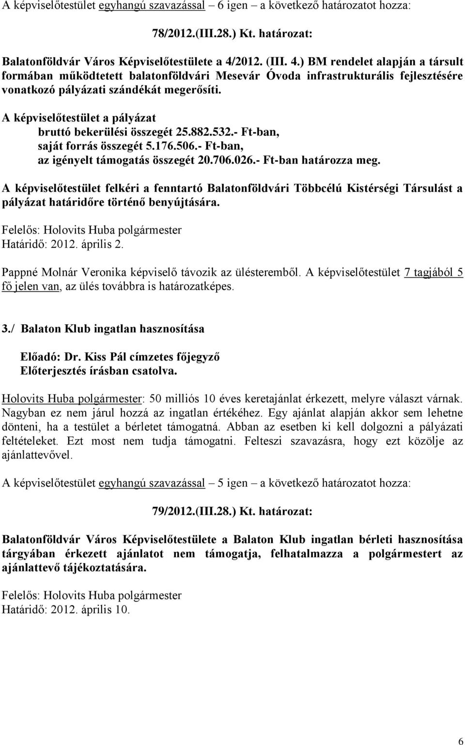 A képviselőtestület a pályázat bruttó bekerülési összegét 25.882.532.- Ft-ban, saját forrás összegét 5.176.506.- Ft-ban, az igényelt támogatás összegét 20.706.026.- Ft-ban határozza meg.