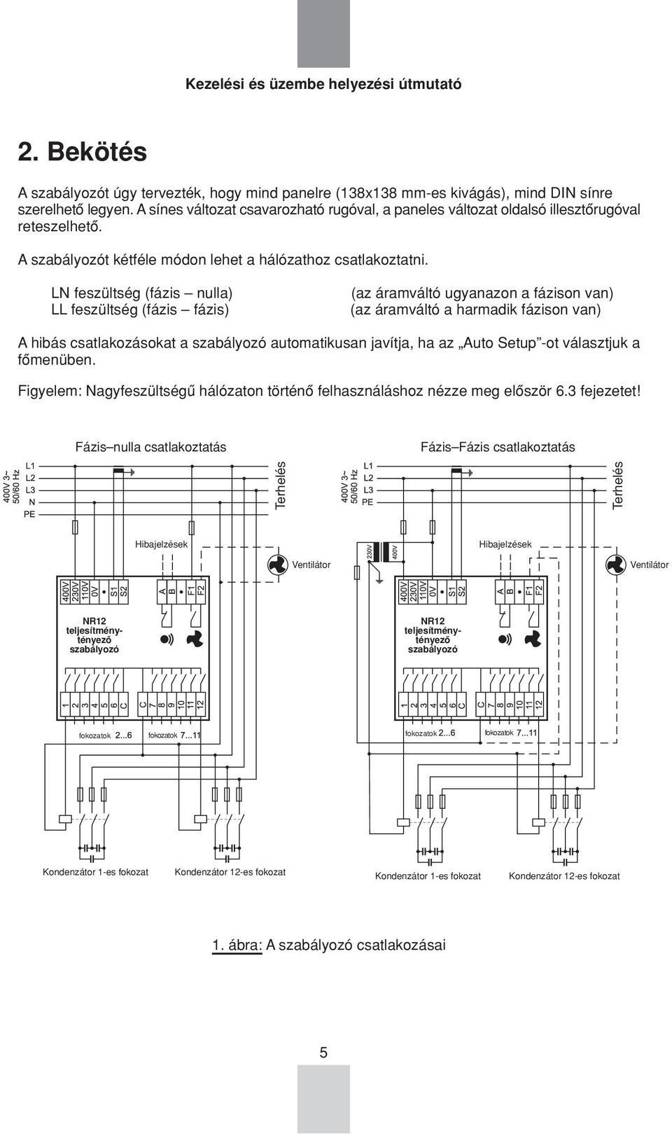 LN feszültség (fázis nulla) (az áramváltó ugyanazon a fázison van) LL feszültség (fázis fázis) (az áramváltó a harmadik fázison van) A hibás csatlakozásokat a szabályozó automatikusan javítja, ha az