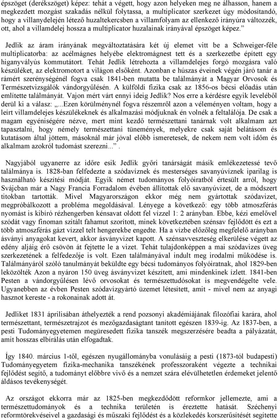 Jedlik az áram irányának megváltoztatására két új elemet vitt be a Schweiger-féle multiplicatorba: az acélmágnes helyébe elektromágnest tett és a szerkezetbe épített egy higanyvályús kommutátort.