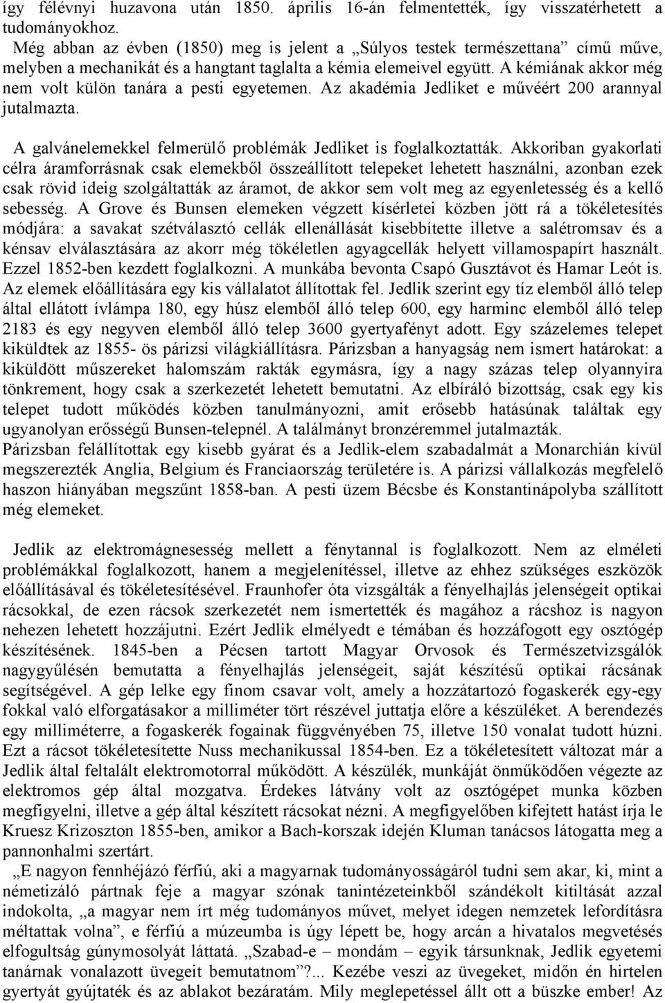 A kémiának akkor még nem volt külön tanára a pesti egyetemen. Az akadémia Jedliket e művéért 200 arannyal jutalmazta. A galvánelemekkel felmerülő problémák Jedliket is foglalkoztatták.