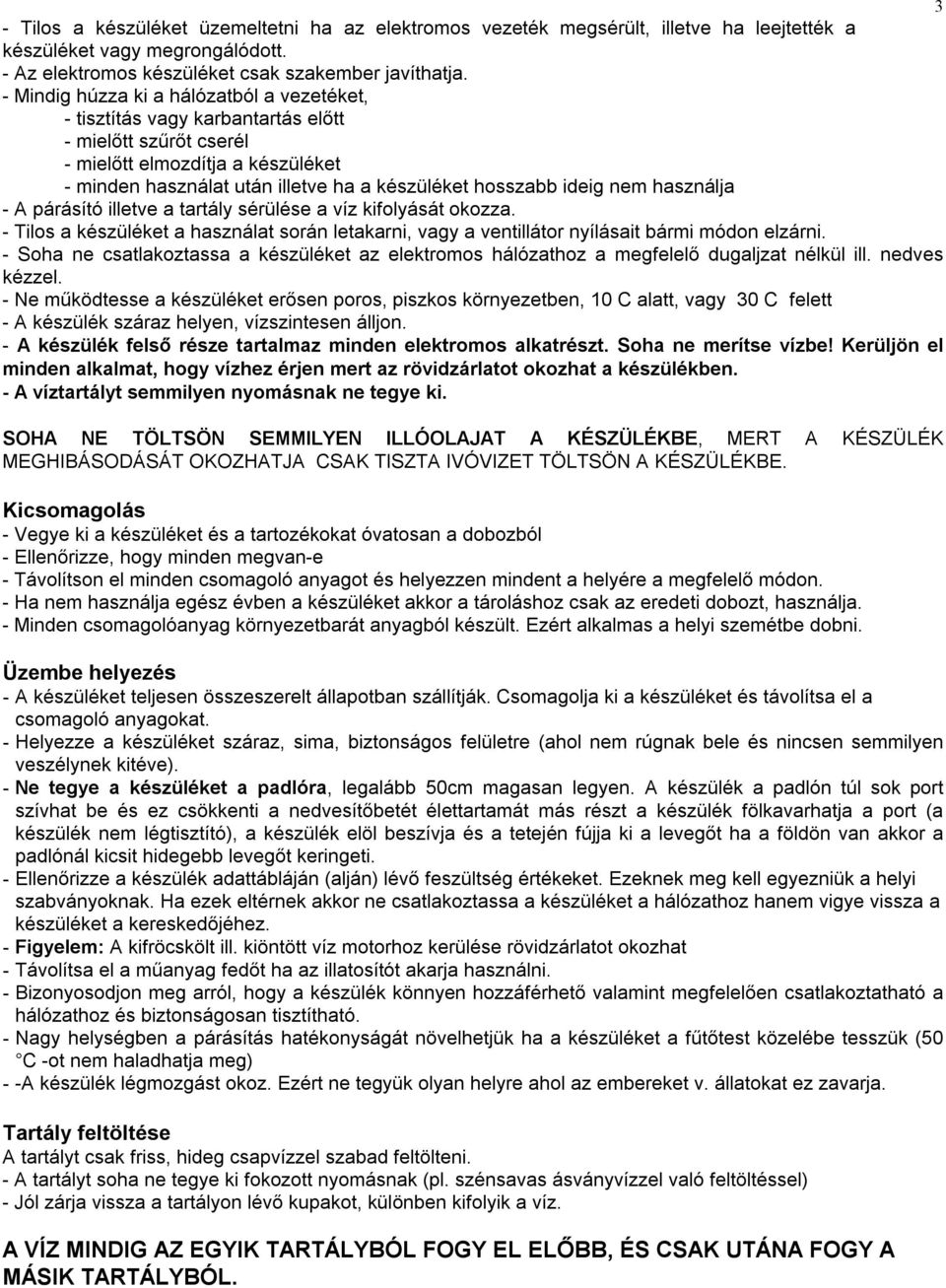 ideig nem használja - A párásító illetve a tartály sérülése a víz kifolyását okozza. - Tilos a készüléket a használat során letakarni, vagy a ventillátor nyílásait bármi módon elzárni.