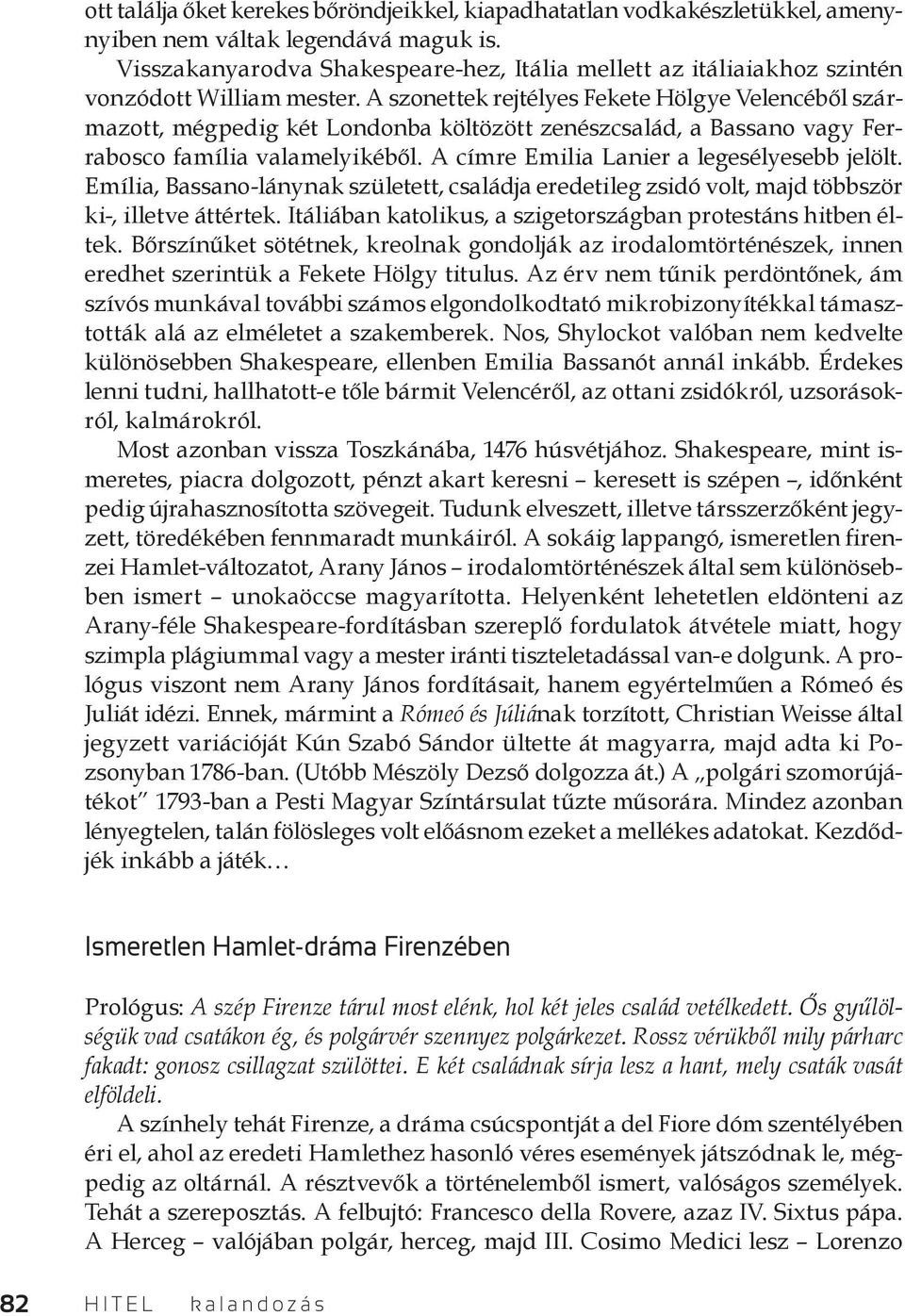 A szonettek rejtélyes Fekete Hölgye Velencéből származott, mégpedig két Londonba költözött zenészcsalád, a Bassano vagy Ferrabosco família valamelyikéből. A címre Emilia Lanier a legesélyesebb jelölt.