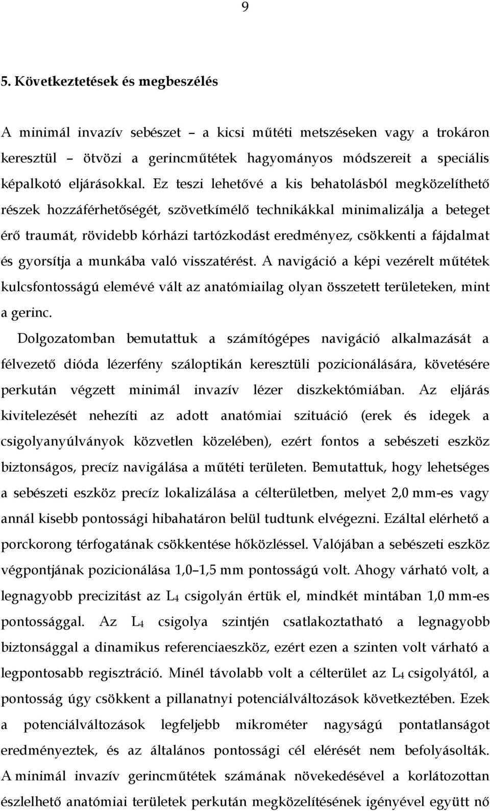 fájdalmat és gyorsítja a munkába való visszatérést. A navigáció a képi vezérelt műtétek kulcsfontosságú elemévé vált az anatómiailag olyan összetett területeken, mint a gerinc.