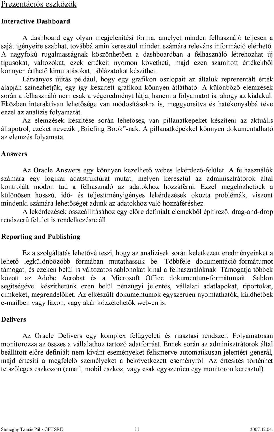 A nagyfokú rugalmasságnak köszönhetően a dashboardban a felhasználó létrehozhat új típusokat, változókat, ezek értékeit nyomon követheti, majd ezen számított értékekből könnyen érthető kimutatásokat,