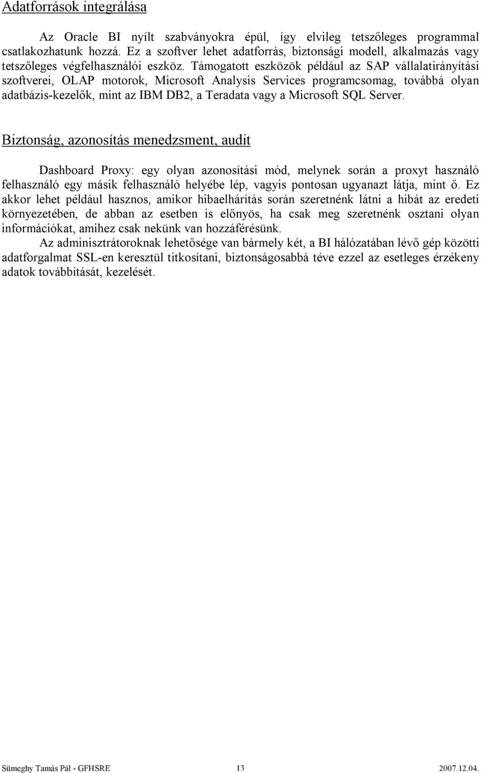 Támogatott eszközök például az SAP vállalatirányítási szoftverei, OLAP motorok, Microsoft Analysis Services programcsomag, továbbá olyan adatbázis-kezelők, mint az IBM DB2, a Teradata vagy a