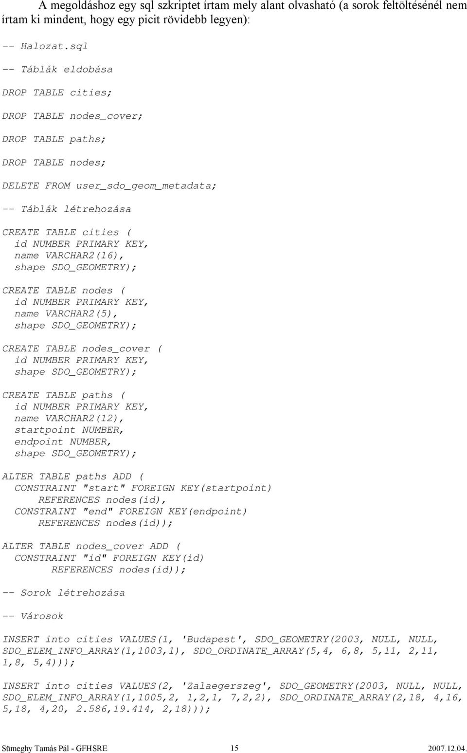 KEY, name VARCHAR2(16), shape SDO_GEOMETRY); CREATE TABLE nodes ( id NUMBER PRIMARY KEY, name VARCHAR2(5), shape SDO_GEOMETRY); CREATE TABLE nodes_cover ( id NUMBER PRIMARY KEY, shape SDO_GEOMETRY);