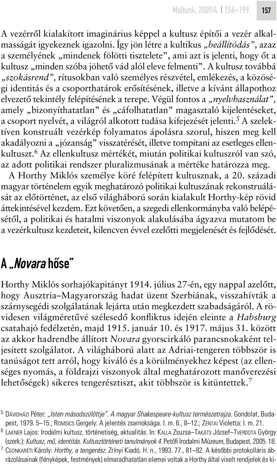 A kultusz továbbá szokásrend, rítusokban való személyes részvétel, emlékezés, a közöségi identitás és a csoporthatárok erôsítésének, illetve a kívánt állapothoz elvezetô tekintély felépítésének a