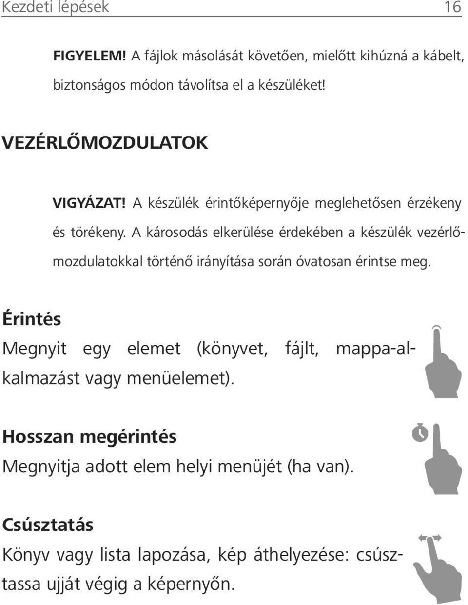 A károsodás elkerülése érdekében a készülék vezérlőmozdulatokkal történő irányítása során óvatosan érintse meg.