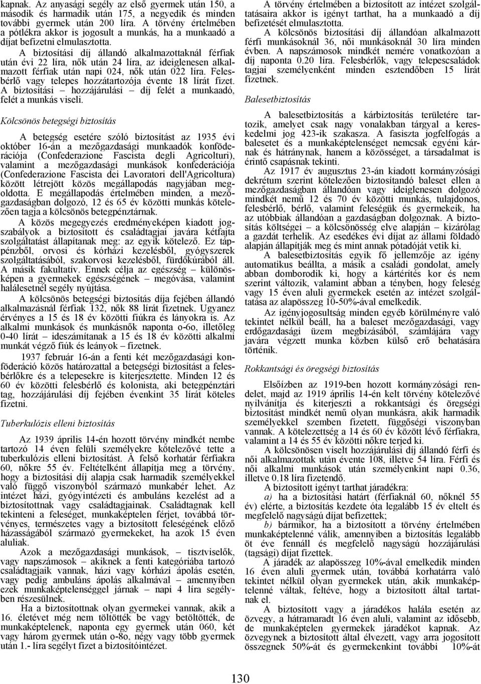 A biztosítási díj állandó alkalmazottaknál férfiak után évi 22 líra, nők után 24 líra, az ideiglenesen alkalmazott férfiak után napi 024, nők után 022 líra.