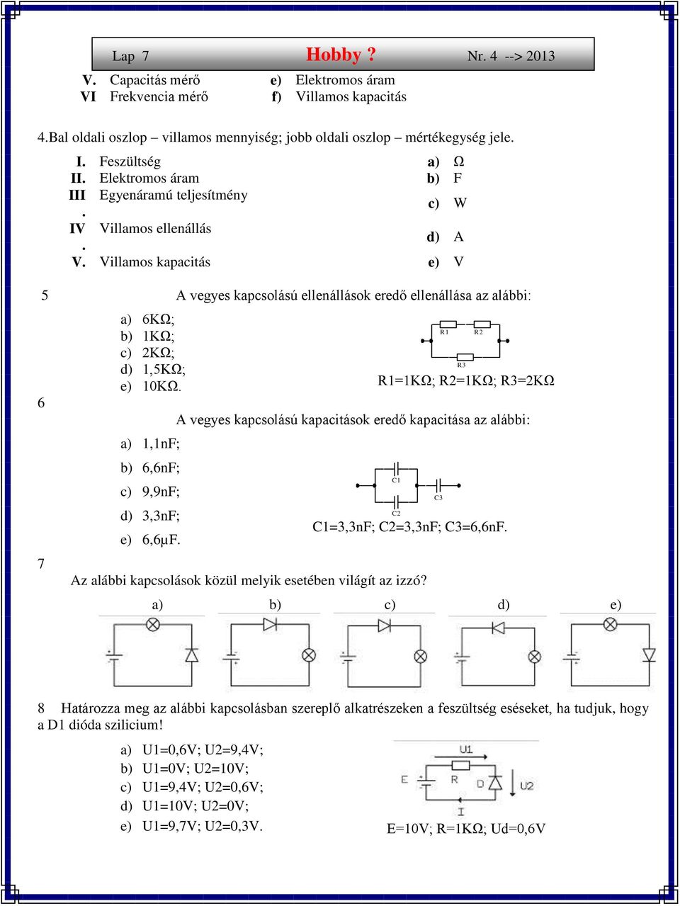 Villamos kapacitás e) V R1 R2 R3 5 A vegyes kapcsolású ellenállások eredő ellenállása az alábbi: 6 7 a) 6KΩ; b) 1KΩ; c) 2KΩ; d) 1,5KΩ; e) 10KΩ. a) 1,1nF; b) 6,6nF; c) 9,9nF; d) 3,3nF; e) 6,6µF.