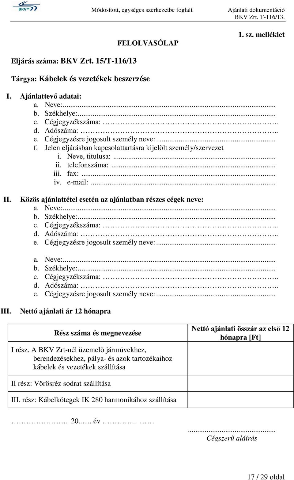 Közös ajánlattétel esetén az ajánlatban részes cégek neve: a. Neve:... b. Székhelye:... c. Cégjegyzékszáma:.. d. Adószáma:.. e. Cégjegyzésre jogosult személy neve:... a. Neve:... b. Székhelye:... c. Cégjegyzékszáma:.. d. Adószáma:.. e. Cégjegyzésre jogosult személy neve:... III.