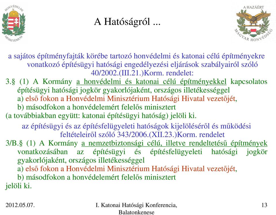 (1) A Kormány a honvédelmi és katonai célú építményekkel kapcsolatos építésügyi hatósági jogkör gyakorlójaként, országos illetékességgel a) első fokon a Honvédelmi Minisztérium Hatósági Hivatal