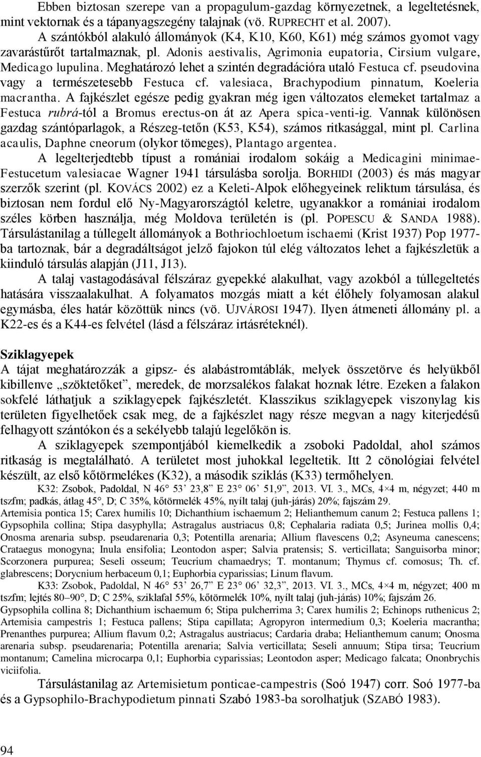 Meghatározó lehet a szintén degradációra utaló Festuca cf. pseudovina vagy a természetesebb Festuca cf. valesiaca, Brachypodium pinnatum, Koeleria macrantha.