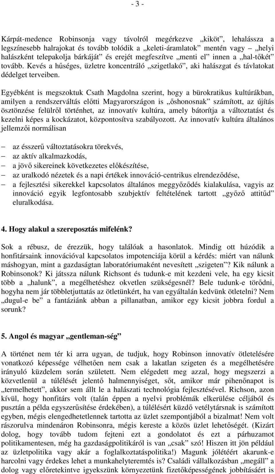 Egyébként is megszoktuk Csath Magdolna szerint, hogy a bürokratikus kultúrákban, amilyen a rendszerváltás előtti Magyarországon is őshonosnak számított, az újítás ösztönzése felülről történhet, az