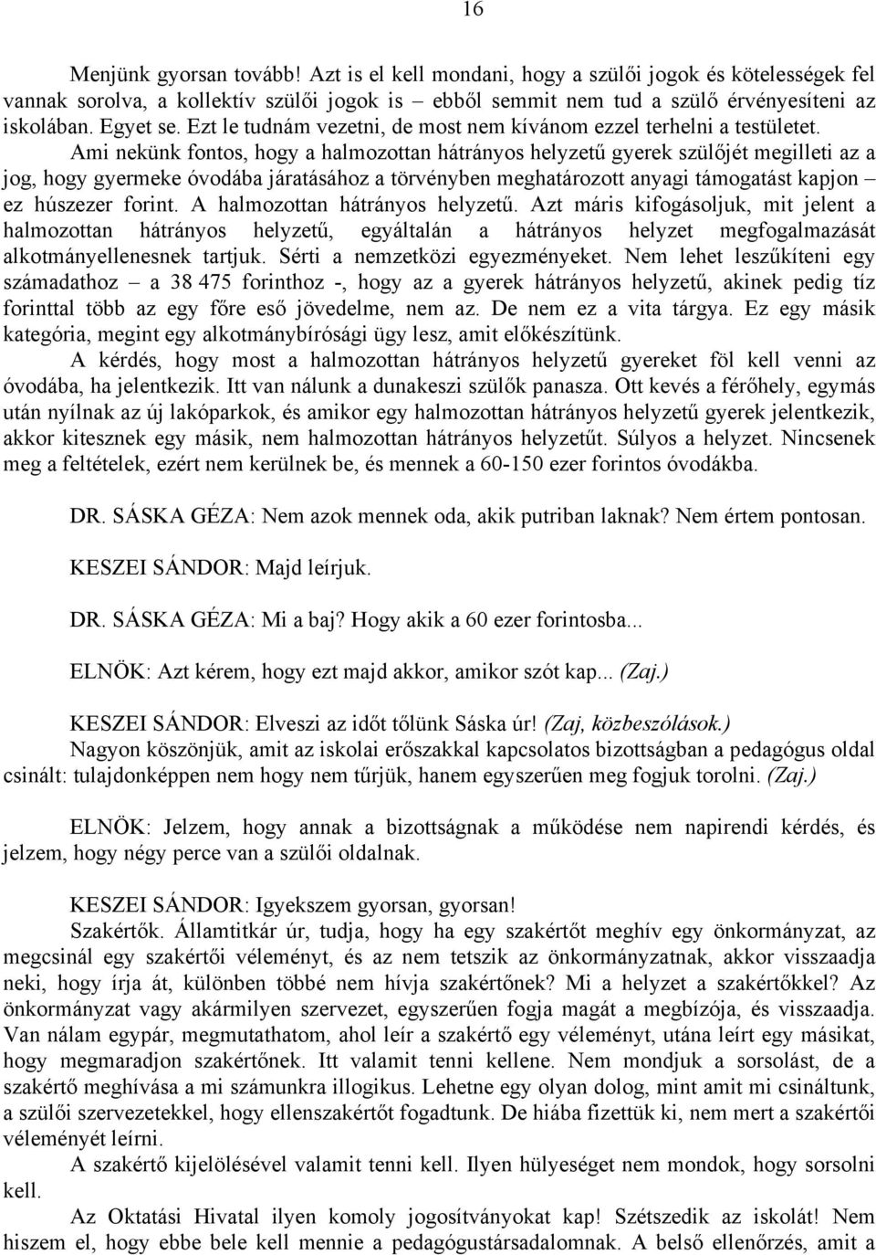 Ami nekünk fontos, hogy a halmozottan hátrányos helyzetű gyerek szülőjét megilleti az a jog, hogy gyermeke óvodába járatásához a törvényben meghatározott anyagi támogatást kapjon ez húszezer forint.