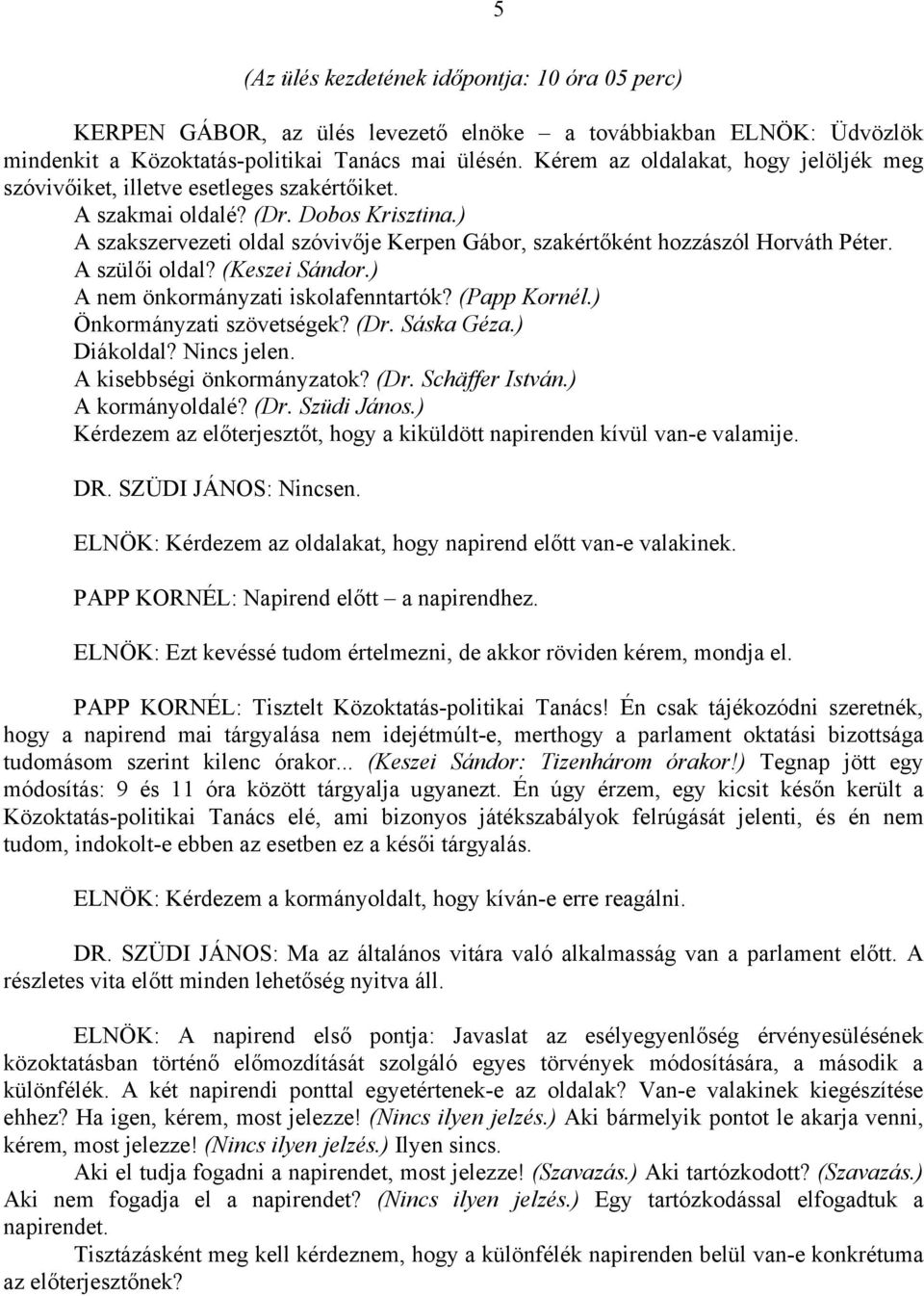 ) A szakszervezeti oldal szóvivője Kerpen Gábor, szakértőként hozzászól Horváth Péter. A szülői oldal? (Keszei Sándor.) A nem önkormányzati iskolafenntartók? (Papp Kornél.) Önkormányzati szövetségek?