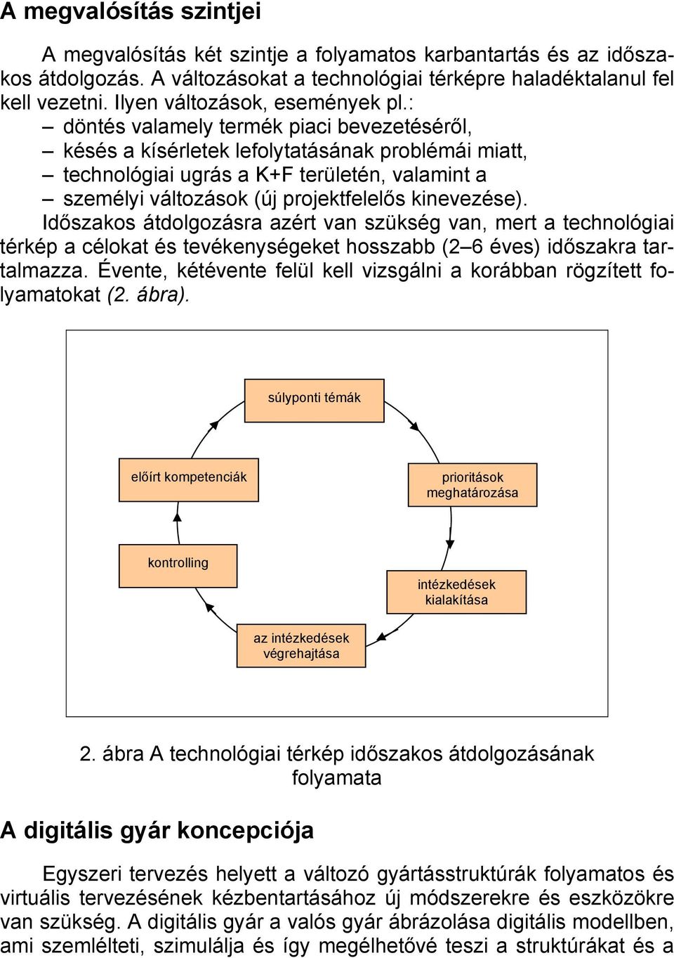 : döntés valamely termék piaci bevezetéséről, késés a kísérletek lefolytatásának problémái miatt, technológiai ugrás a K+F területén, valamint a személyi változások (új projektfelelős kinevezése).