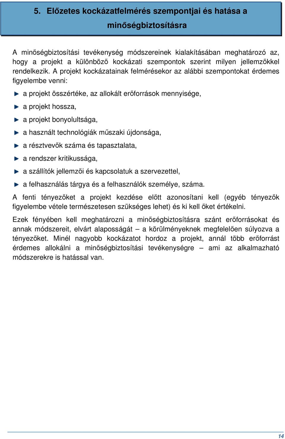 A projekt kockázatainak felmérésekor az alábbi szempontokat érdemes figyelembe venni: a projekt összértéke, az allokált erőforrások mennyisége, a projekt hossza, a projekt bonyolultsága, a használt