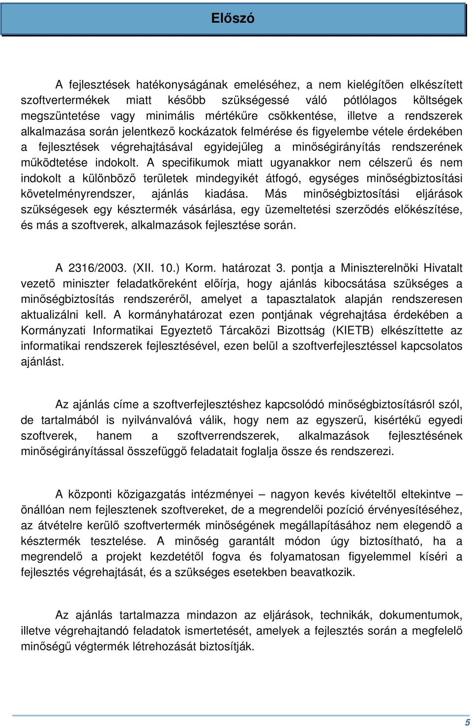 A specifikumok miatt ugyanakkor nem célszerű és nem indokolt a különböző területek mindegyikét átfogó, egységes minőségbiztosítási követelményrendszer, ajánlás kiadása.