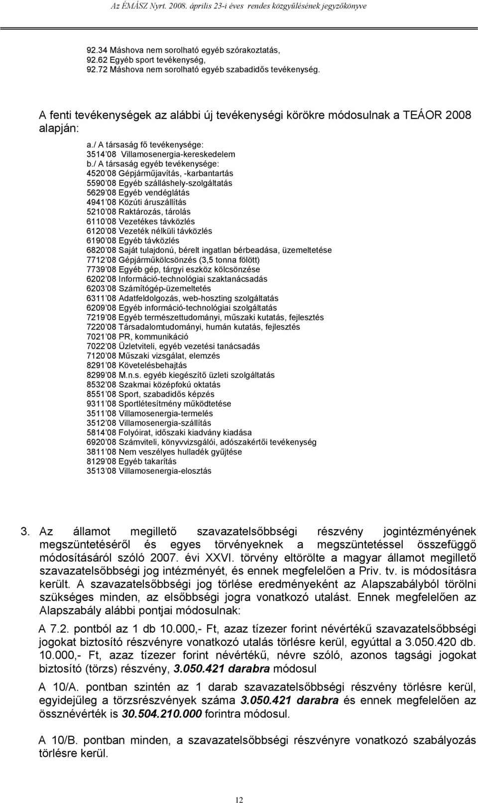 / A társaság egyéb tevékenysége: 4520 08 Gépjárműjavítás, -karbantartás 5590 08 Egyéb szálláshely-szolgáltatás 5629 08 Egyéb vendéglátás 4941 08 Közúti áruszállítás 5210 08 Raktározás, tárolás 6110