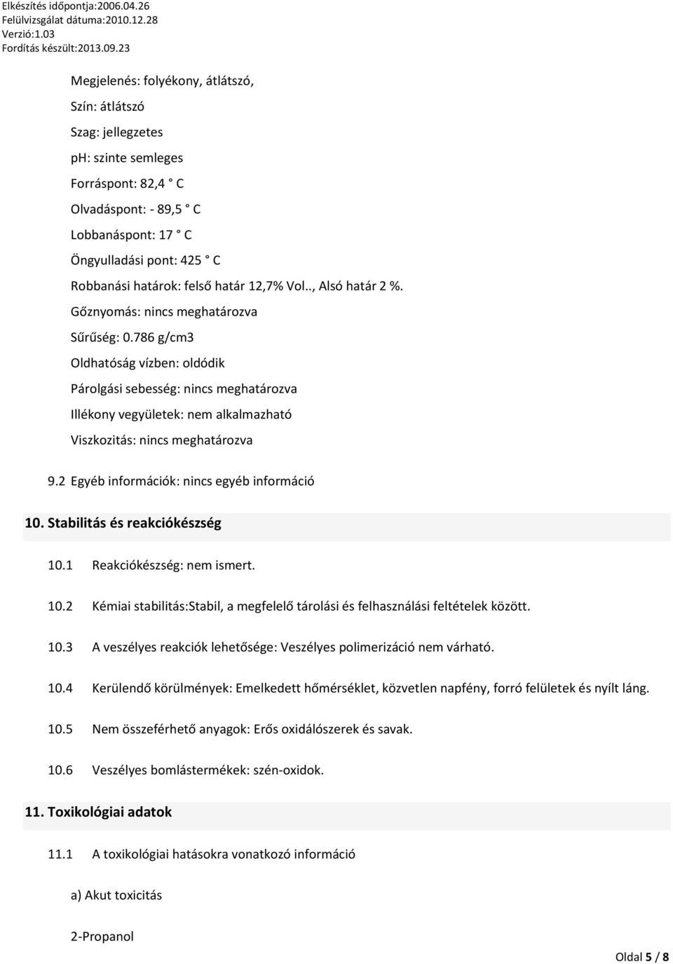 786 g/cm3 Oldhatóság vízben: oldódik Párolgási sebesség: nincs meghatározva Illékony vegyületek: nem alkalmazható Viszkozitás: nincs meghatározva 9.2 Egyéb információk: nincs egyéb információ 10.