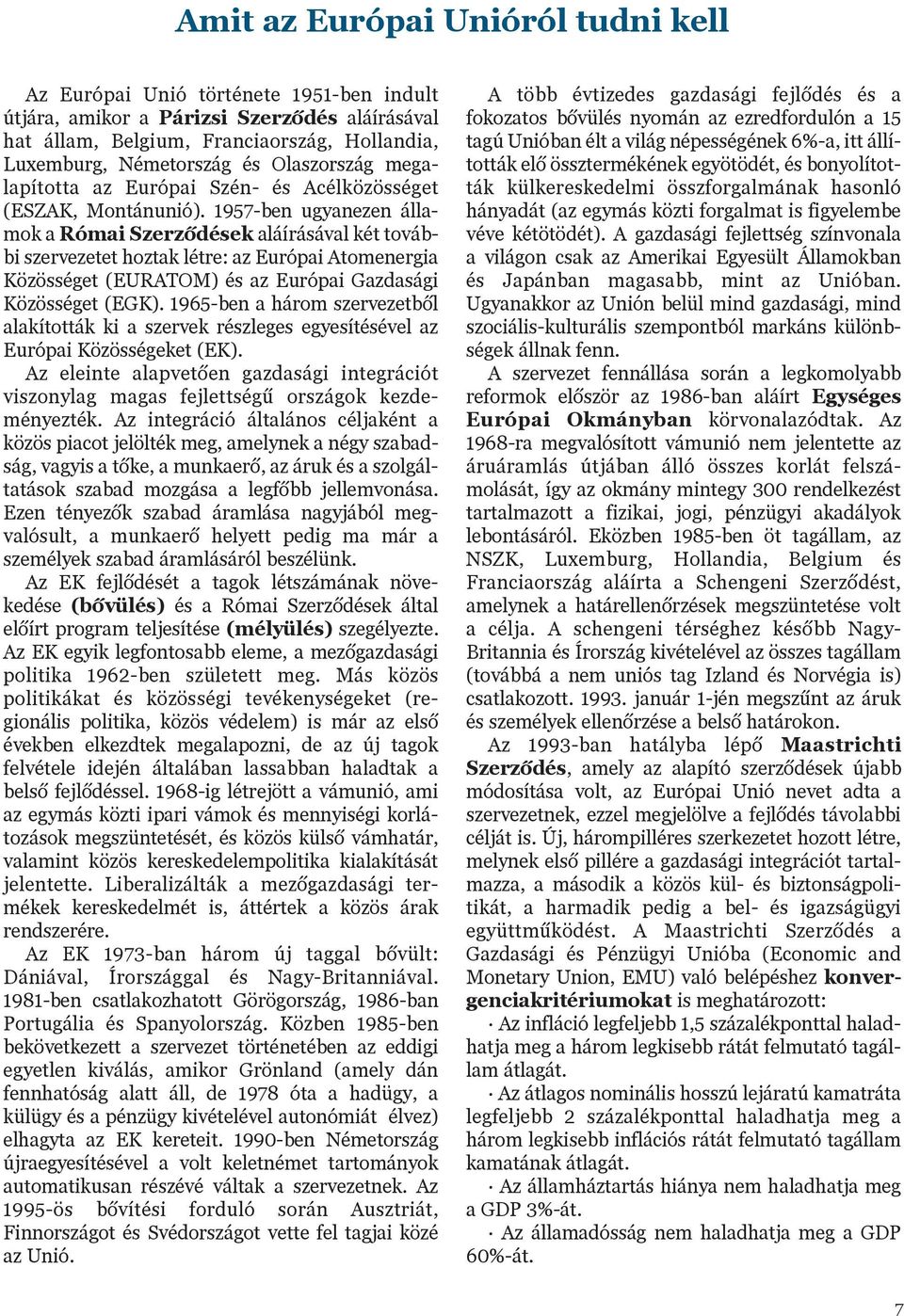 1957-ben ugyanezen államok a Római Szerzõdések aláírásával két további szervezetet hoztak létre: az Európai Atomenergia Közösséget (EURATOM) és az Európai Gazdasági Közösséget (EGK).