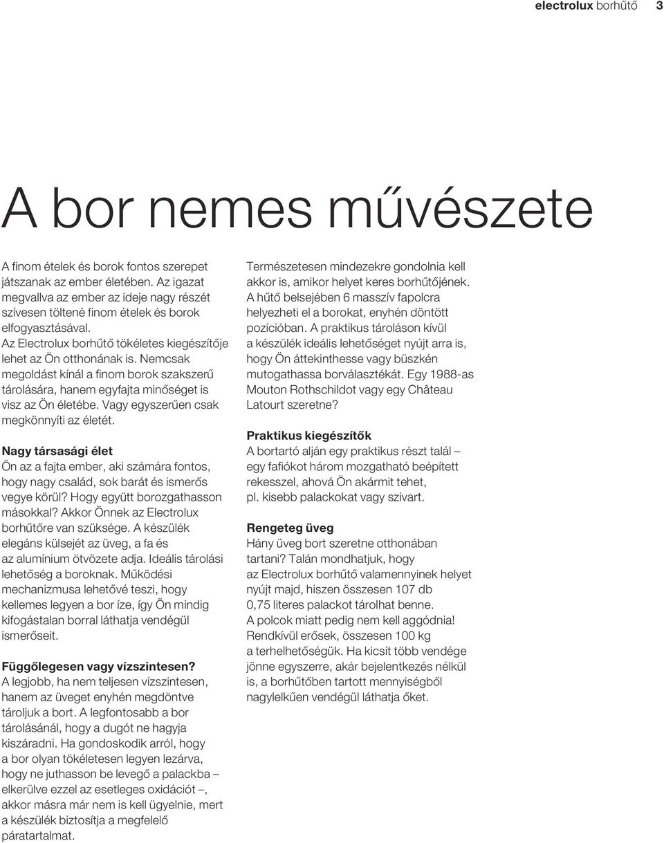 Nemcsak megoldást kínál a finom borok szakszerû tárolására, hanem egyfajta minôséget is visz az Ön életébe. Vagy egyszerûen csak megkönnyíti az életét.