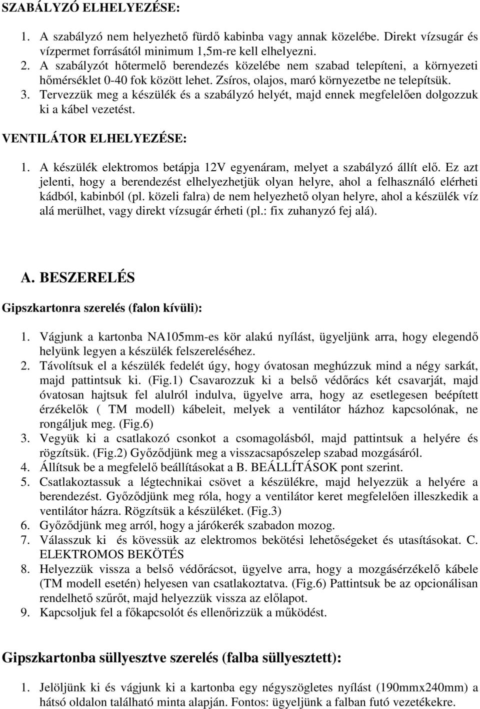 Tervezzük meg a készülék és a szabályzó helyét, majd ennek megfelelően dolgozzuk ki a kábel vezetést. VENTILÁTOR ELHELYEZÉSE: 1.