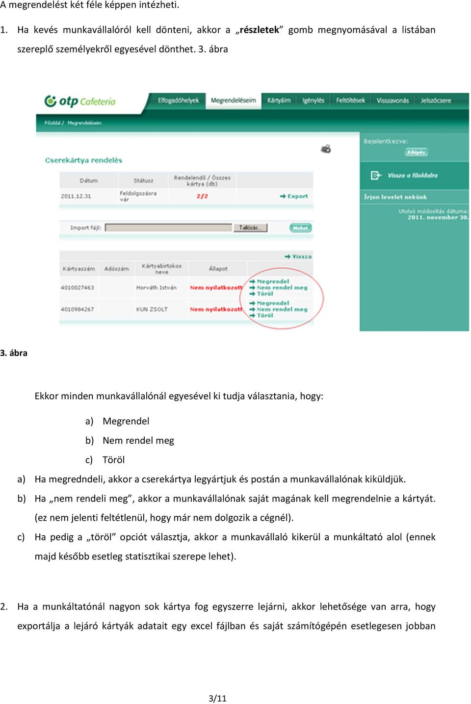 b) Ha nem rendeli meg, akkor a munkavállalónak saját magának kell megrendelnie a kártyát. (ez nem jelenti feltétlenül, hogy már nem dolgozik a cégnél).