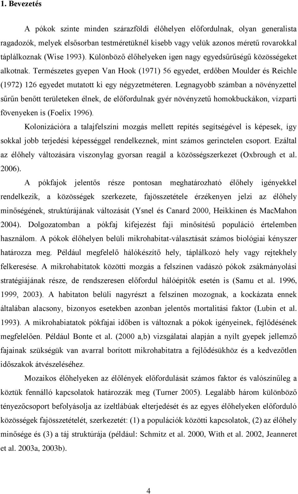 Legnagyobb számban a növényzettel sűrűn benőtt területeken élnek, de előfordulnak gyér növényzetű homokbuckákon, vízparti fövenyeken is (Foelix 1996).