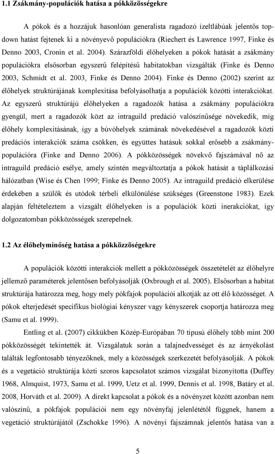 Szárazföldi élőhelyeken a pókok hatását a zsákmány populációkra elsősorban egyszerű felépítésű habitatokban vizsgálták (Finke és Denno 2003, Schmidt et al. 2003, Finke és Denno 2004).