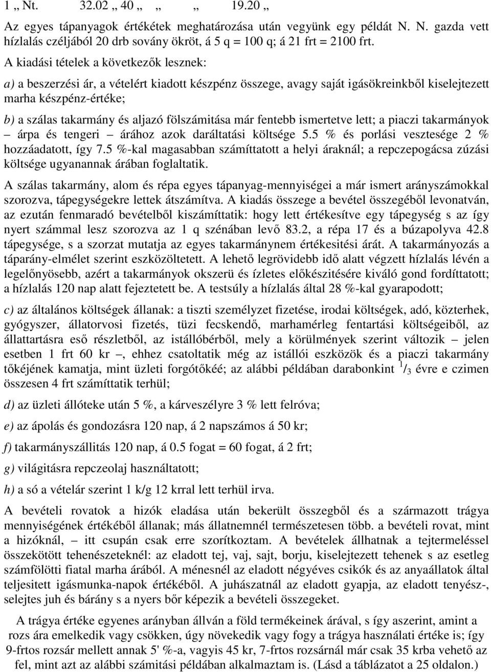 fölszámitása már fentebb ismertetve lett; a piaczi takarmányok árpa és tengeri árához azok daráltatási költsége 5.5 % és porlási vesztesége 2 % hozzáadatott, így 7.