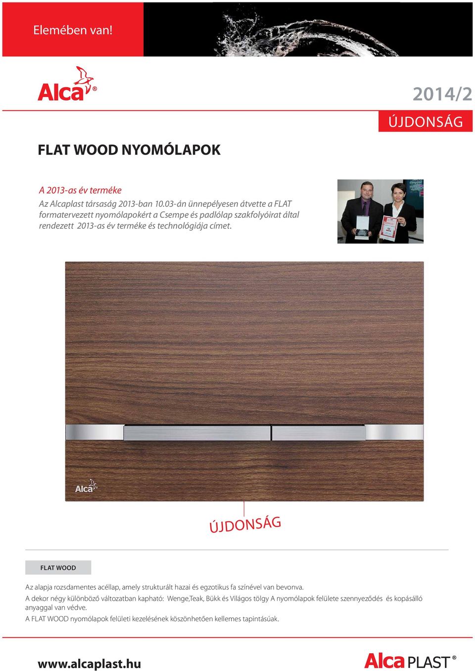 technológiája címet. FLAT WOOD Az alapja rozsdamentes acéllap, amely strukturált hazai és egzotikus fa színével van bevonva.