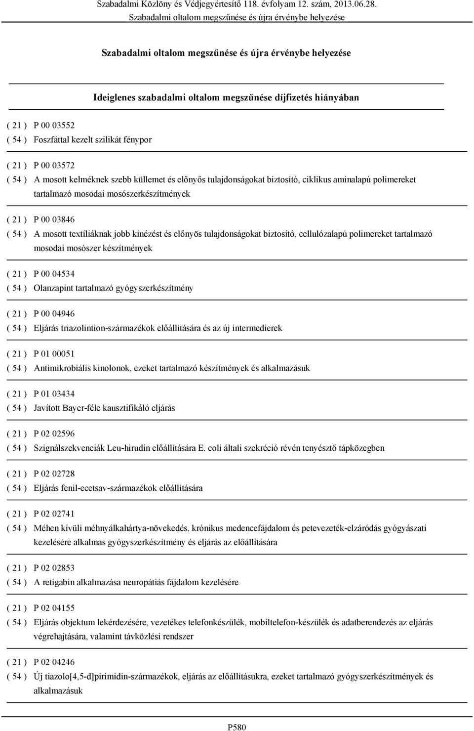 cellulózalapú polimereket tartalmazó mosodai mosószer készítmények ( 21 ) P 00 04534 ( 54 ) Olanzapint tartalmazó gyógyszerkészítmény ( 21 ) P 00 04946 ( 54 ) Eljárás triazolintion-származékok