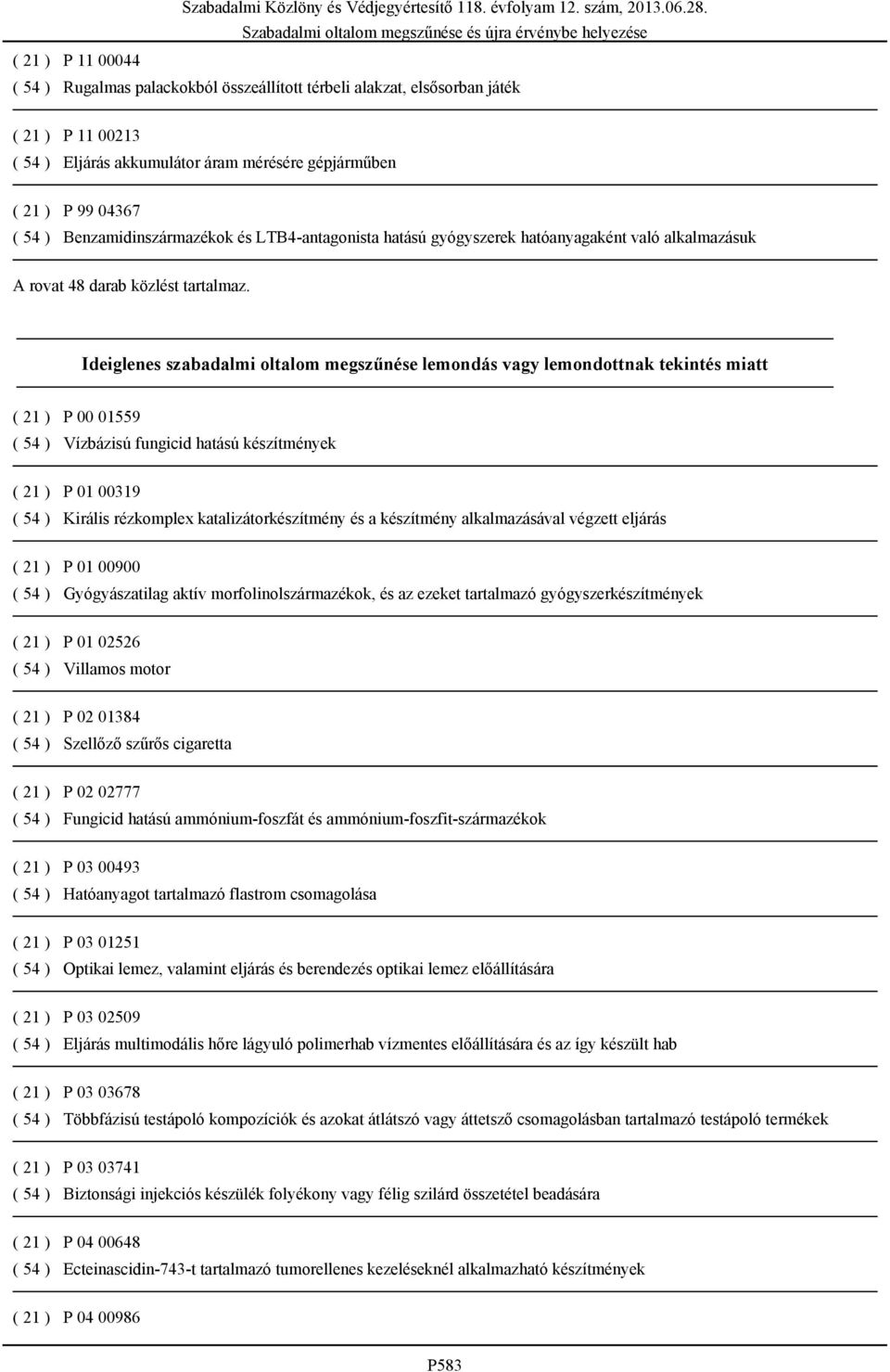 Ideiglenes szabadalmi oltalom megszűnése lemondás vagy lemondottnak tekintés miatt ( 21 ) P 00 01559 ( 54 ) Vízbázisú fungicid hatású készítmények ( 21 ) P 01 00319 ( 54 ) Királis rézkomplex