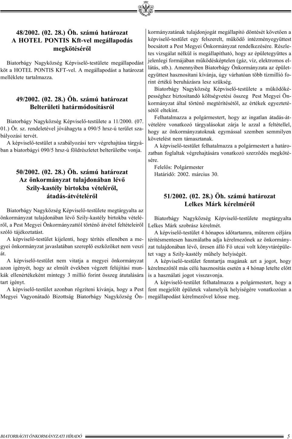 A képviselõ-testület a szabályozási terv végrehajtása tárgyában a biatorbágyi 090/5 hrsz-ú földrészletet belterületbe vonja. 50/2002. (02. 28.) Öh.