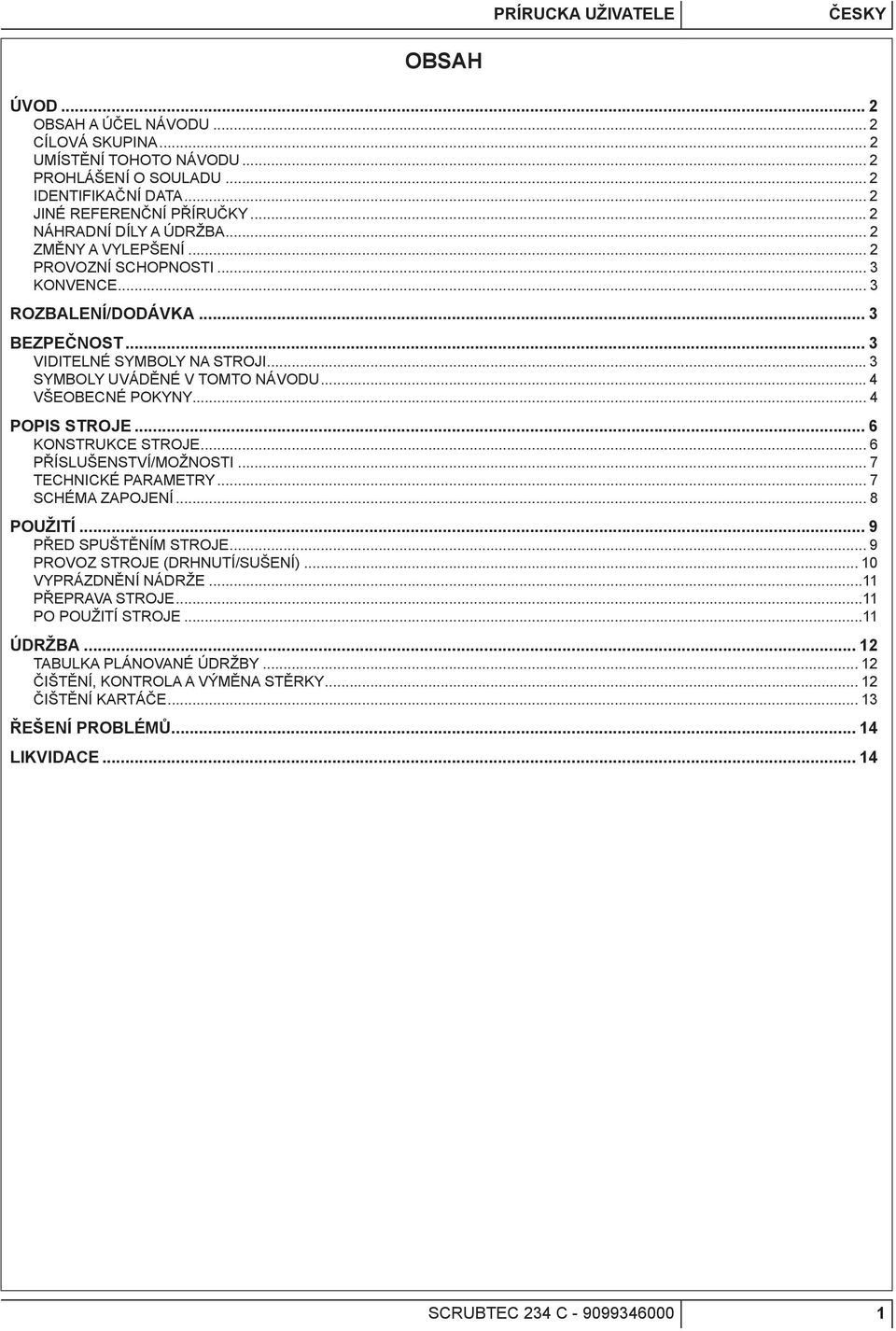 .. 4 VŠEOBECNÉ POKYNY... 4 POPIS STROJE... 6 KONSTRUKCE STROJE... 6 PŘÍSLUŠENSTVÍ/MOŽNOSTI... 7 TECHNICKÉ PARAMETRY... 7 SCHÉMA ZAPOJENÍ... 8 POUŽITÍ... 9 PŘED SPUŠTĚNÍM STROJE.