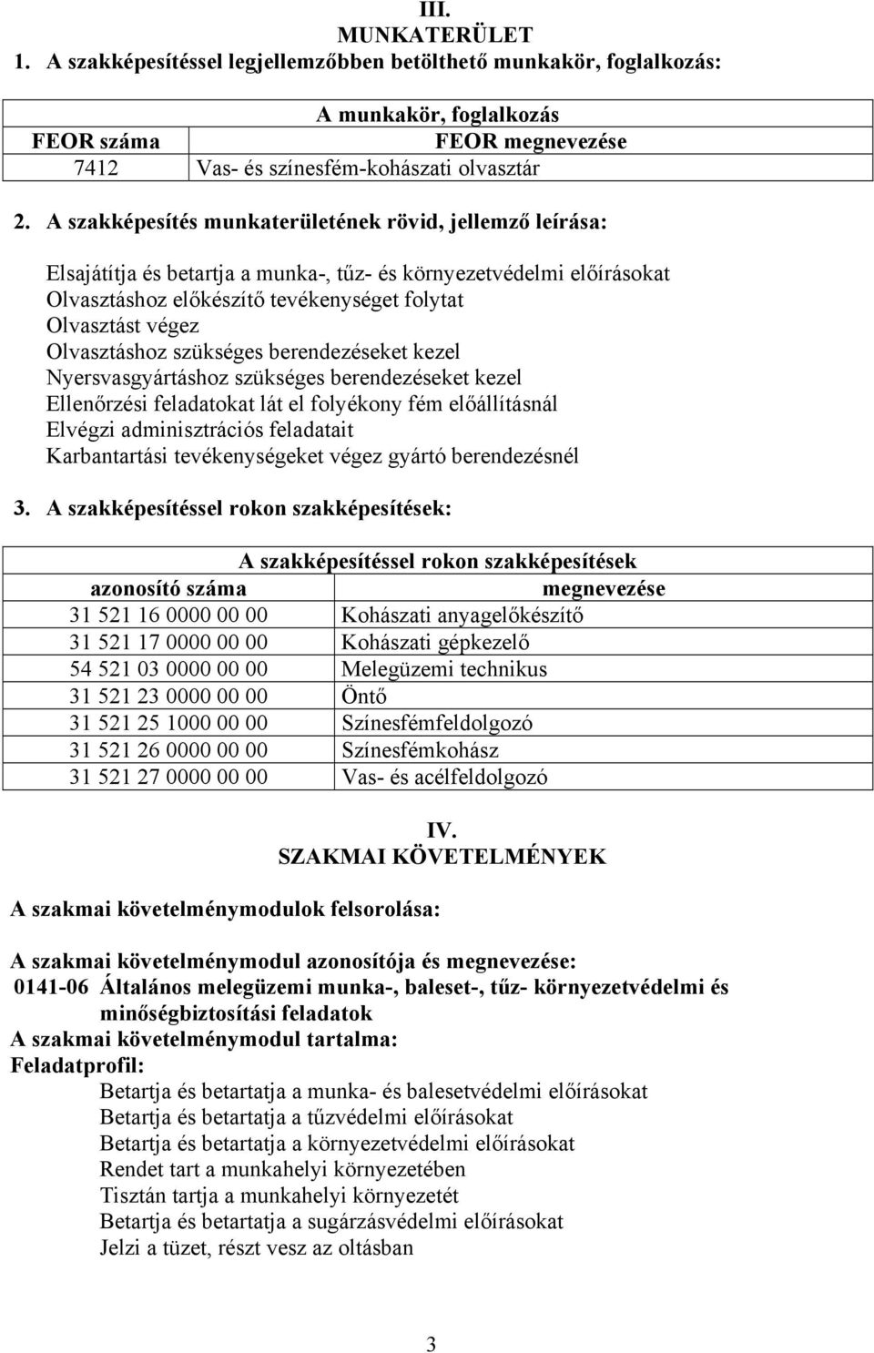 Olvasztáshoz szükséges berendezéseket kezel Nyersvasgyártáshoz szükséges berendezéseket kezel Ellenőrzési feladatokat lát el folyékony fém előállításnál Elvégzi adminisztrációs feladatait