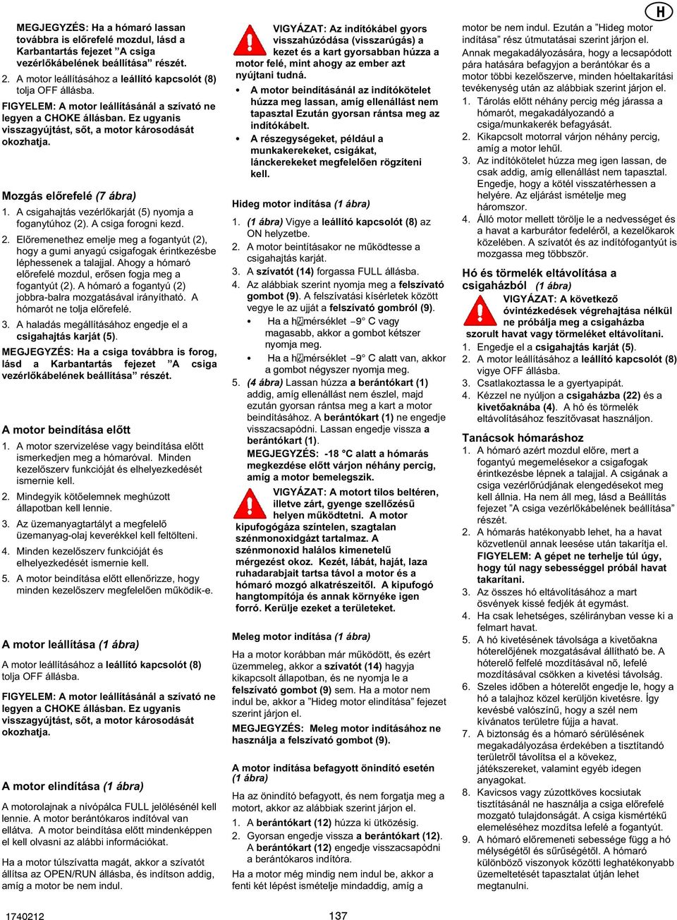 A csigahajtás vezérlőkarját (5) nyomja a foganytúhoz (). A csiga forogni kezd.. Előremenethez emelje meg a fogantyút (), hogy a gumi anyagú csigafogak érintkezésbe léphessenek a talajjal.