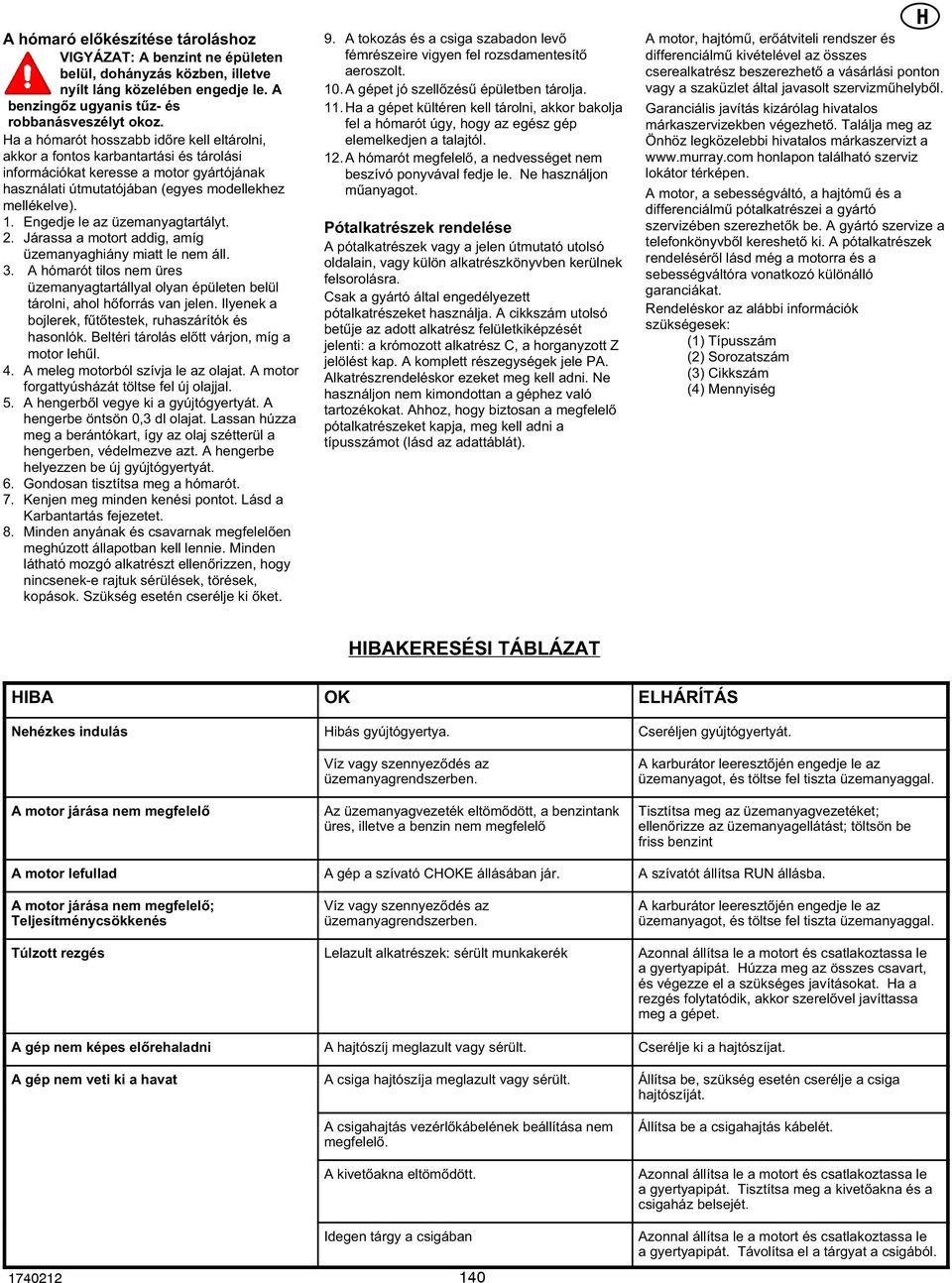 . Engedje le az üzemanyagtartályt.. Járassa a motort addig, amíg üzemanyaghiány miatt le nem áll. 3. A hómarót tilos nem üres üzemanyagtartállyal olyan épületen belül tárolni, ahol hőforrás van jelen.