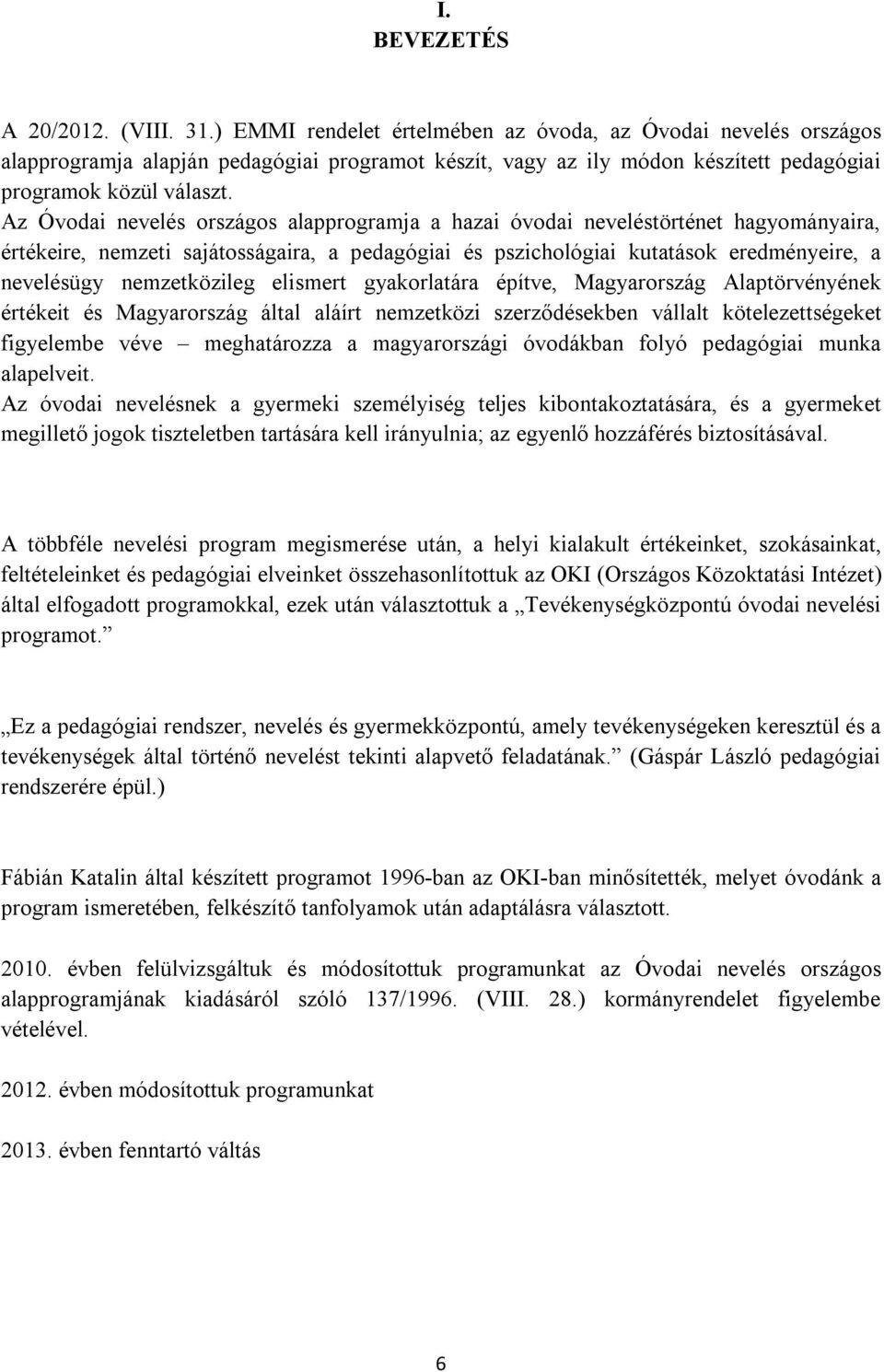 Az Óvodai nevelés országos alapprogramja a hazai óvodai neveléstörténet hagyományaira, értékeire, nemzeti sajátosságaira, a pedagógiai és pszichológiai kutatások eredményeire, a nevelésügy