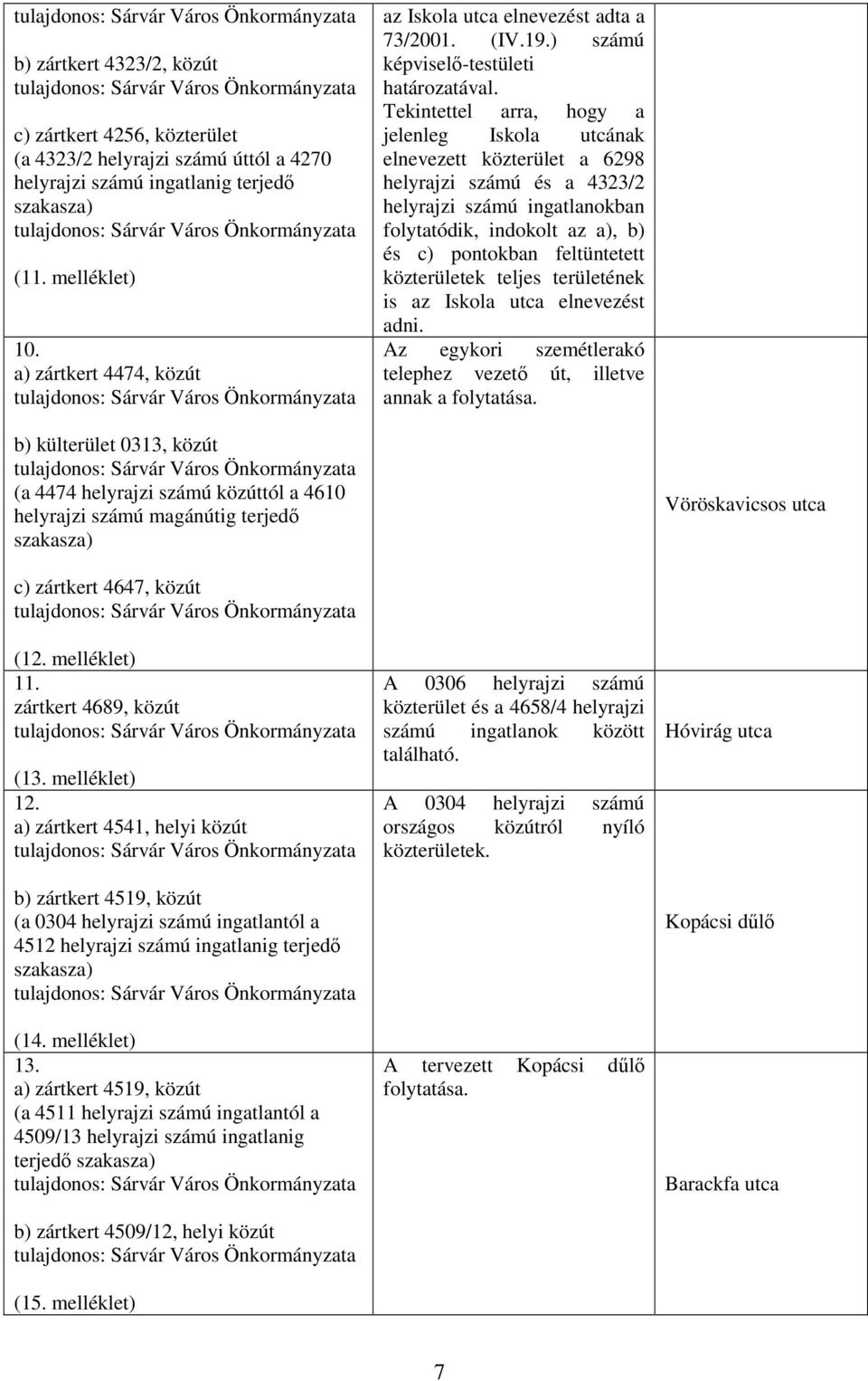 Tekintettel arra, hogy a jelenleg Iskola utcának elnevezett közterület a 6298 helyrajzi számú és a 4323/2 helyrajzi számú ingatlanokban folytatódik, indokolt az a), b) és c) pontokban feltüntetett