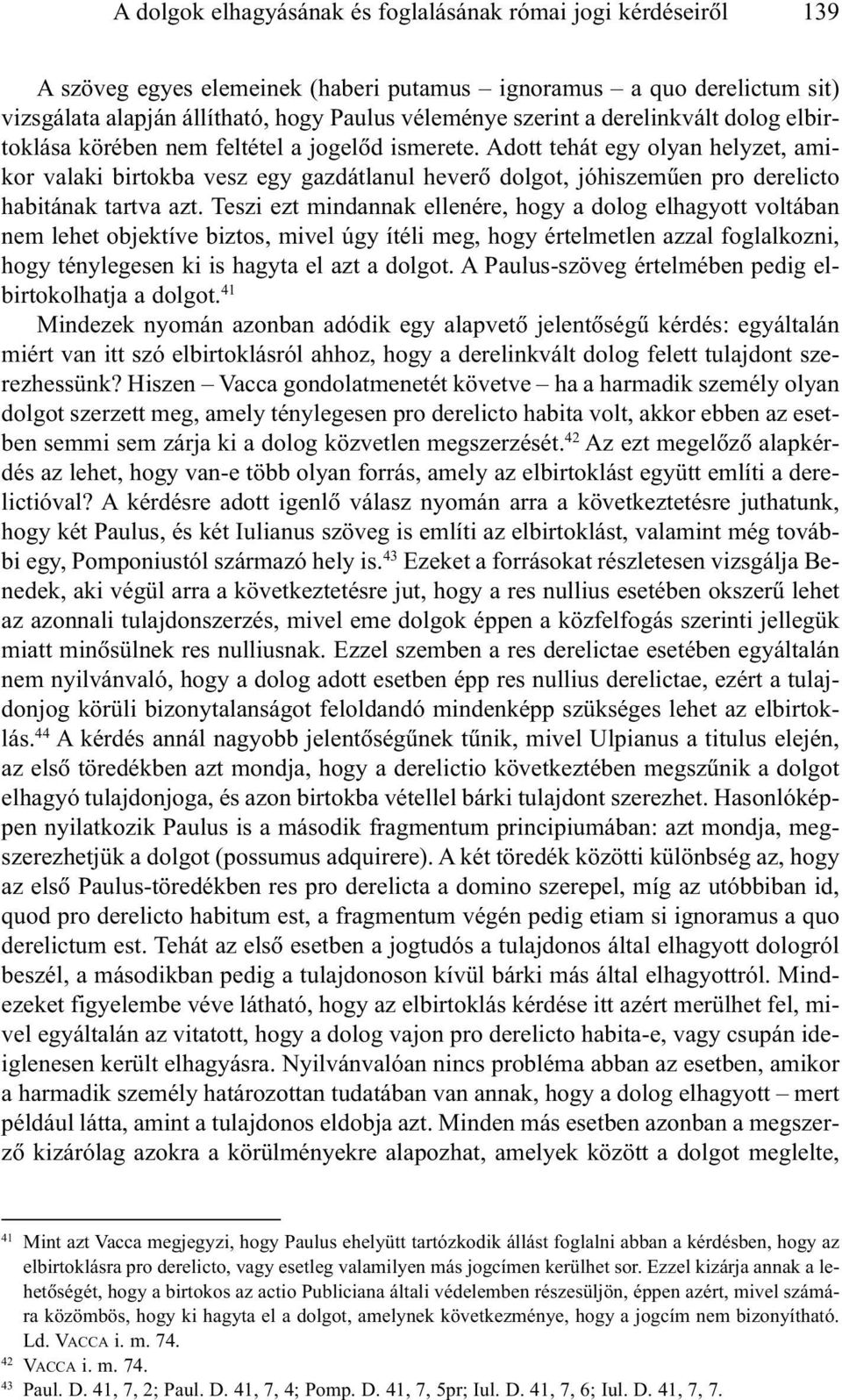 Adott tehát egy olyan helyzet, amikor valaki birtokba vesz egy gazdátlanul heverõ dolgot, jóhiszemûen pro derelicto habitának tartva azt.