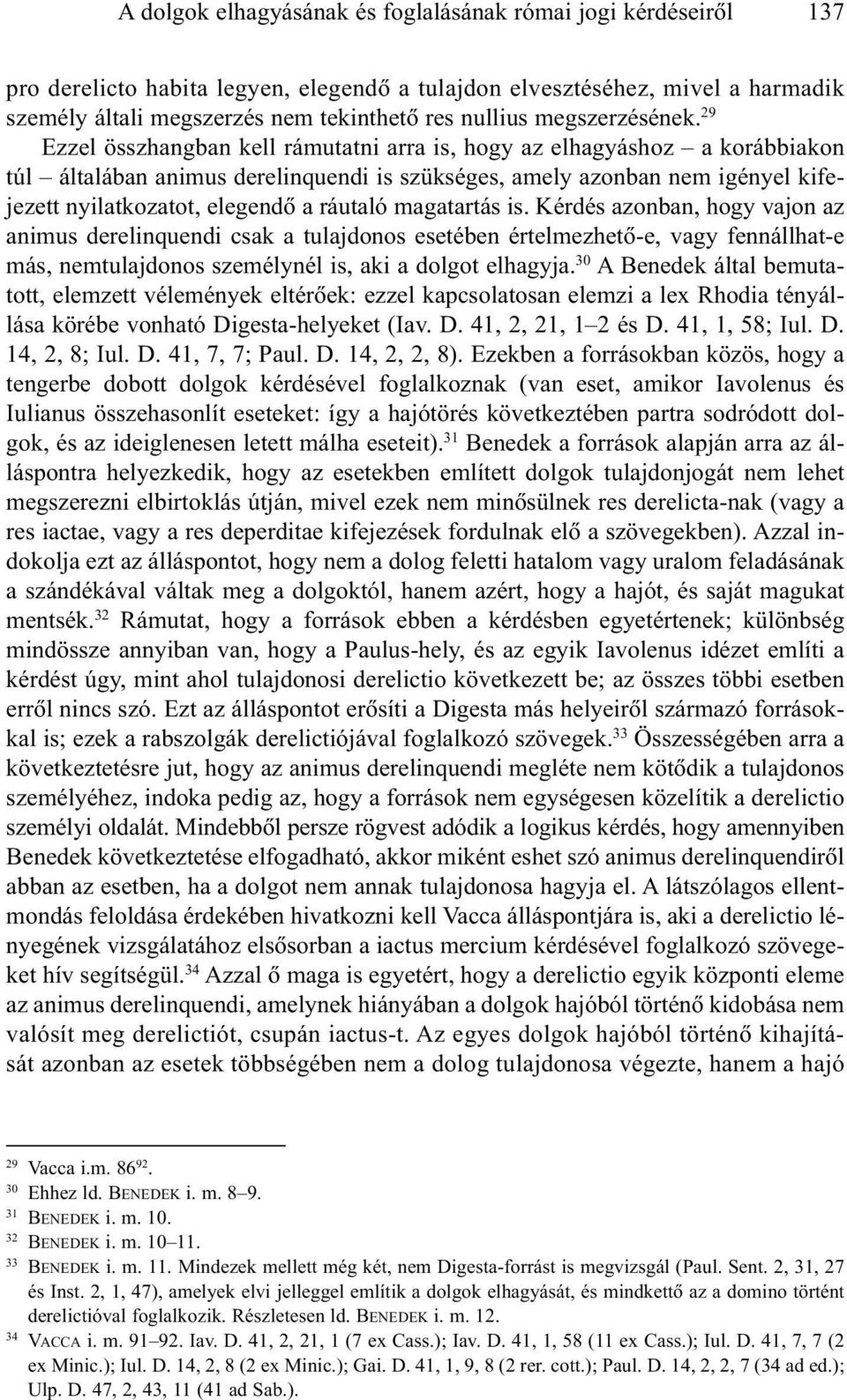 29 Ezzel összhangban kell rámutatni arra is, hogy az elhagyáshoz a korábbiakon túl általában animus derelinquendi is szükséges, amely azonban nem igényel kifejezett nyilatkozatot, elegendõ a ráutaló