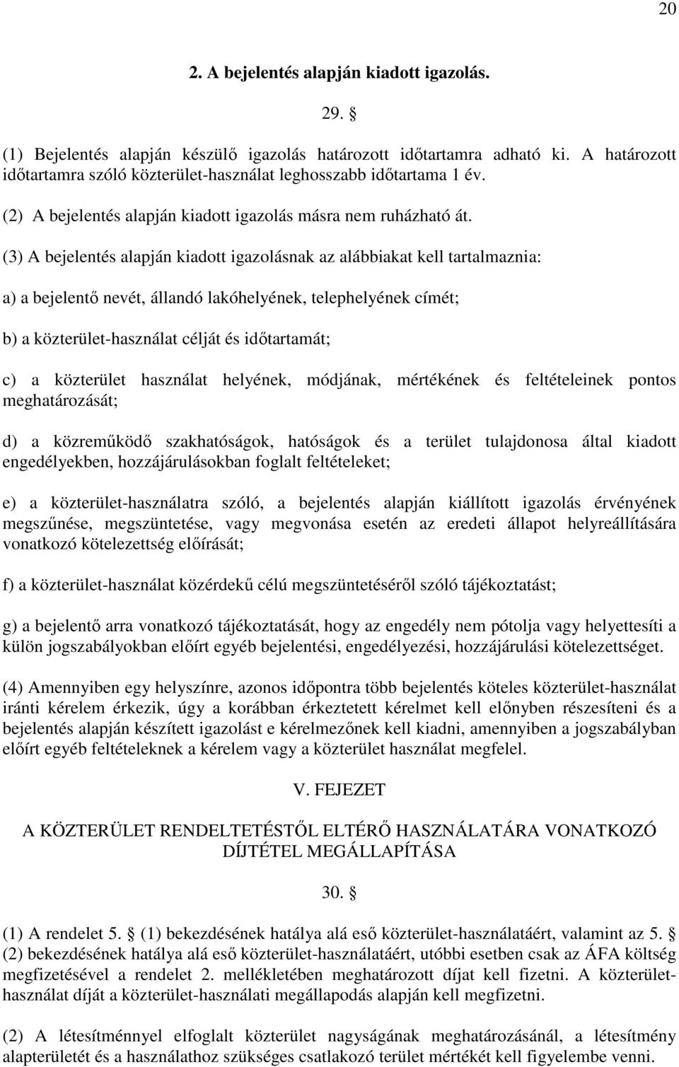 (3) A bejelentés alapján kiadott igazolásnak az alábbiakat kell tartalmaznia: a) a bejelentő nevét, állandó lakóhelyének, telephelyének címét; b) a közterület-használat célját és időtartamát; c) a