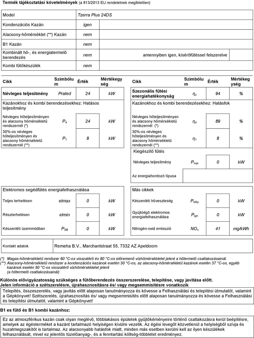 energiahatékonyság Szibólu Mértékeg ység ɳ s 94 % Kazánokhoz és kobi berendezésekhez: Hatásfok Névleges hőteljesítényen és alacsony hőérsékletű hőteljesítényen és alacsony hőérsékletű P 4 24 kw P 1 8